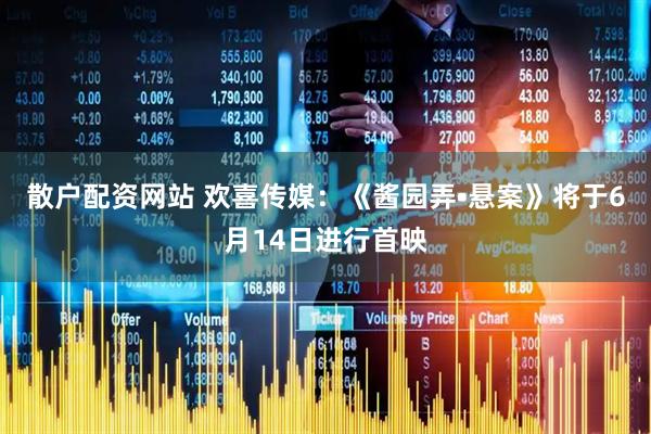 散户配资网站 欢喜传媒：《酱园弄•悬案》将于6月14日进行首映