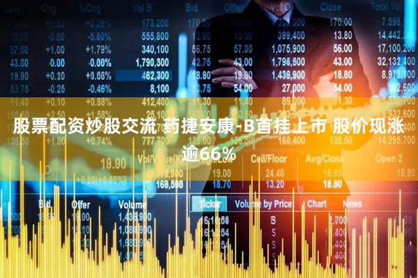 股票配资炒股交流 药捷安康-B首挂上市 股价现涨逾66%