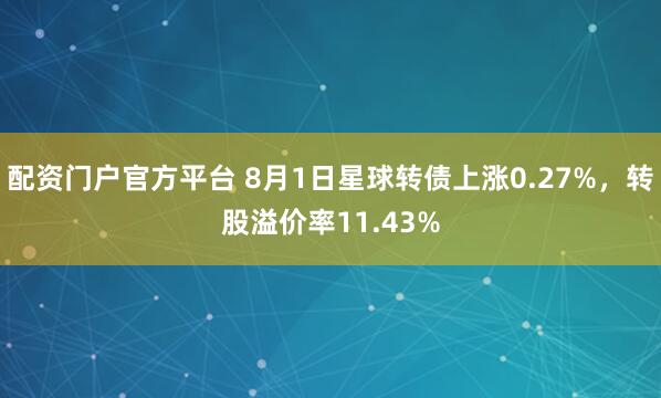 配资门户官方平台 8月1日星球转债上涨0.27%，转股溢价率11.43%