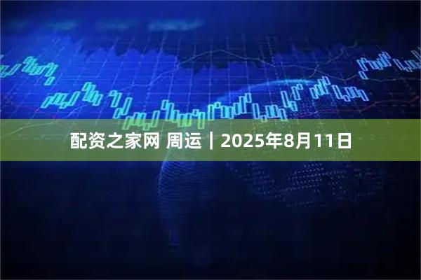 配资之家网 周运｜2025年8月11日
