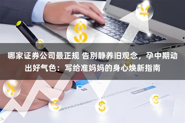 哪家证券公司最正规 告别静养旧观念，孕中期动出好气色：写给准妈妈的身心焕新指南