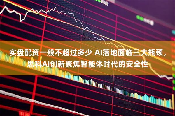 实盘配资一般不超过多少 AI落地面临三大瓶颈，思科AI创新聚焦智能体时代的安全性